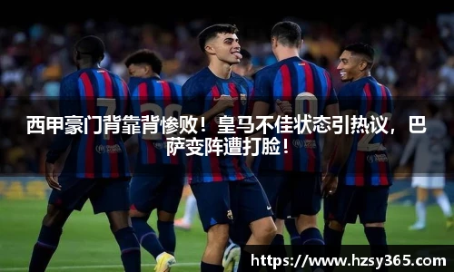 西甲豪门背靠背惨败！皇马不佳状态引热议，巴萨变阵遭打脸！