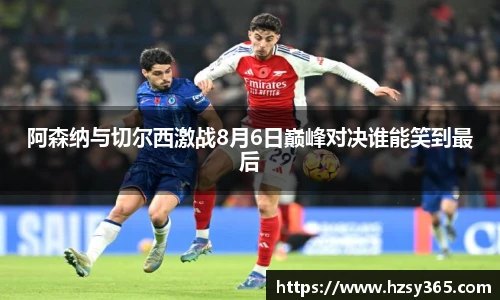 阿森纳与切尔西激战8月6日巅峰对决谁能笑到最后