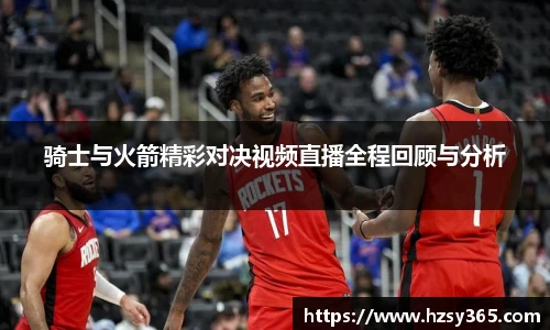 骑士与火箭精彩对决视频直播全程回顾与分析
