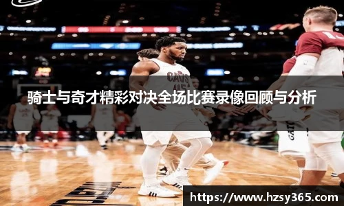 骑士与奇才精彩对决全场比赛录像回顾与分析