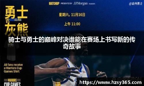 骑士与勇士的巅峰对决谁能在赛场上书写新的传奇故事