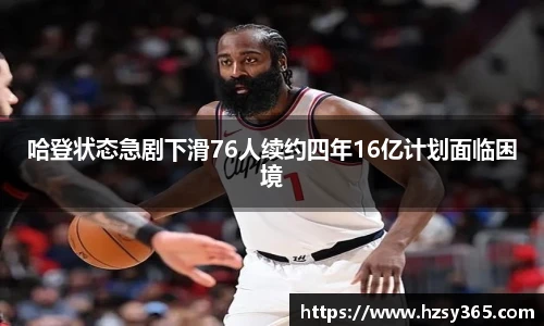 哈登状态急剧下滑76人续约四年16亿计划面临困境