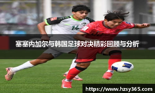 塞塞内加尔与韩国足球对决精彩回顾与分析