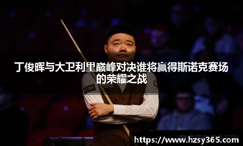 丁俊晖与大卫利里巅峰对决谁将赢得斯诺克赛场的荣耀之战