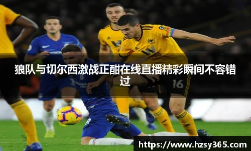 狼队与切尔西激战正酣在线直播精彩瞬间不容错过